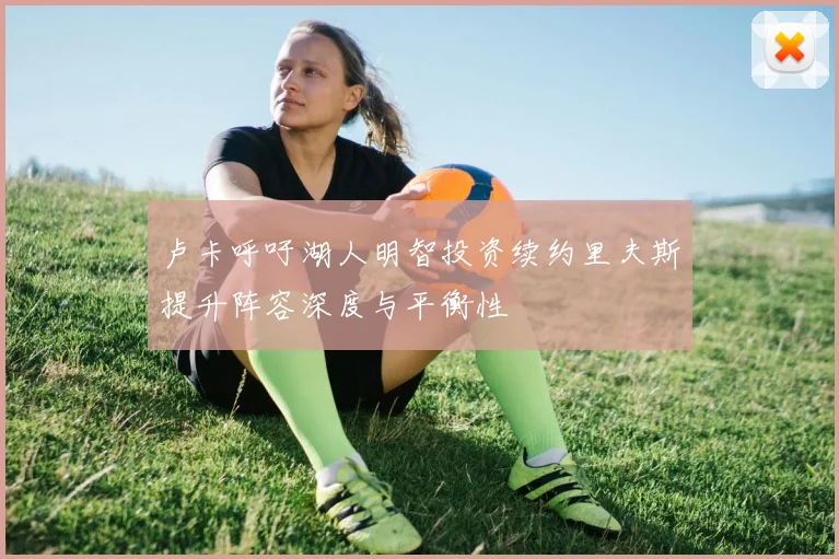 卢卡呼吁湖人明智投资续约里夫斯提升阵容深度与平衡性