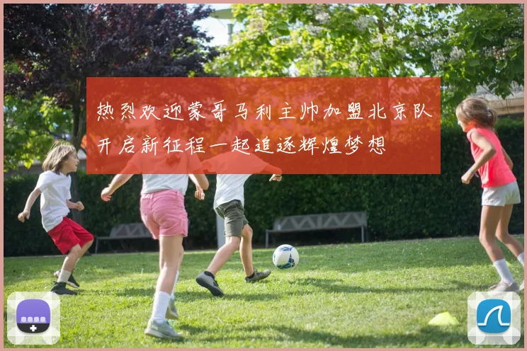 热烈欢迎蒙哥马利主帅加盟北京队开启新征程一起追逐辉煌梦想
