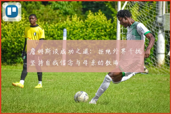 詹姆斯谈成功之道：拒绝外界干扰坚持自我信念与母亲的教诲