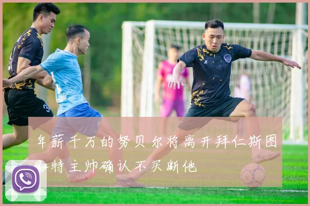 年薪千万的努贝尔将离开拜仁斯图加特主帅确认不买断他
