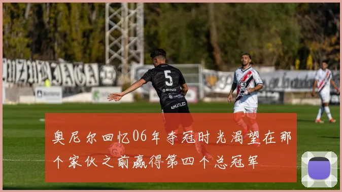 奥尼尔回忆06年夺冠时光渴望在那个家伙之前赢得第四个总冠军