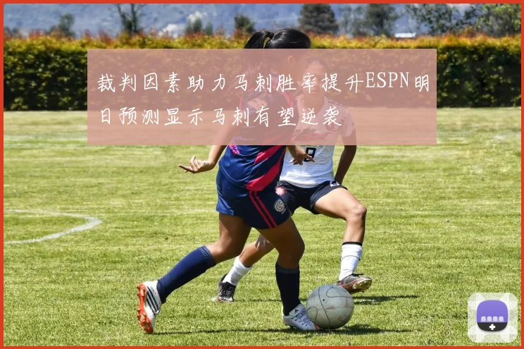 裁判因素助力马刺胜率提升ESPN明日预测显示马刺有望逆袭