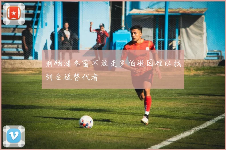 利物浦冬窗不放走罗伯逊因难以找到合适替代者