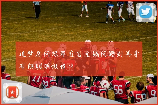 追梦质问绿军直言金钱问题别再拿布朗聪明做借口