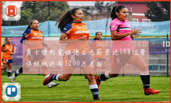 勇士续约霍福德后总薪资达188亿奢侈税线还有1200万差距
