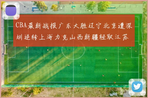 CBA最新战报广东大胜辽宁北京遭深圳逆转上海力克山西新疆轻取江苏