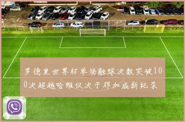 罗德里世界杯单场触球次数突破100次超越哈维仅次于邓加成新纪录