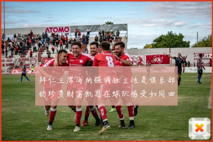 拜仁主席海纳强调独立性是俱乐部的珍贵财富凯恩在球队感受如同回家般自在